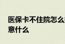 医保卡不住院怎么报销 医保卡报销时需要注意什么 