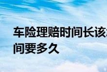 车险理赔时间长该怎么投诉 车险一般理赔时间要多久