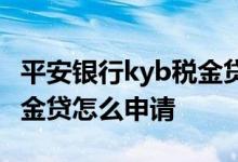 平安银行kyb税金贷怎么申请 平安银行kyb税金贷怎么申请