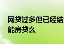 网贷过多但已经结清能房贷吗 网贷多已结清能房贷么