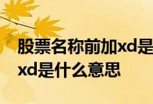 股票名称前加xd是什么意思啊 股票名称前加xd是什么意思 