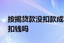 按揭贷款没扣款成功怎么办 贷款没成功还会扣钱吗
