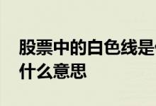 股票中的白色线是什么意思 股票白色线代表什么意思