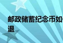 邮政储蓄纪念币如何退 邮储推销纪念币怎么退