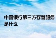 中国银行第三方存管服务 中国银行：第三方存管的服务对象是什么