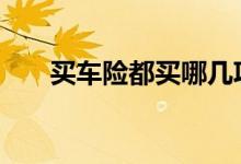 买车险都买哪几项 车险一般买哪几项