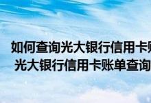 如何查询光大银行信用卡账单 怎么查询光大银行信用卡账单 光大银行信用卡账单查询方法有几种
