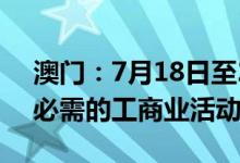澳门：7月18日至22日继续暂停所有非维生必需的工商业活动