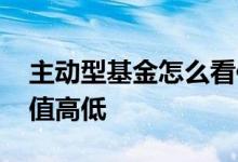 主动型基金怎么看估值 主动型基金怎么看估值高低