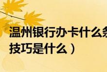 温州银行办卡什么条件（温州银行信用卡申卡技巧是什么）