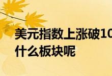 美元指数上涨破100意味什么 美元上涨利好什么板块呢
