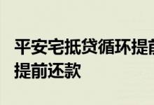 平安宅抵贷循环提前还款 平安宅e经营贷怎么提前还款