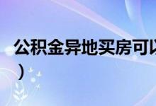 公积金异地买房可以贷款吗（公积金异地买房）