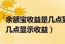 余额宝收益是几点到几点算收益（余额宝每天几点显示收益）