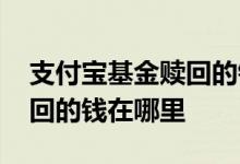 支付宝基金赎回的钱到哪里呢 支付宝基金赎回的钱在哪里