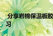  分享岩棉保温板胶的价格和购买技巧 快速学习 