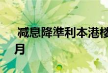  减息降準利本港楼市 十大屋苑成交连升4个月 