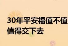 30年平安福值不值得交下去 30年平安福值不值得交下去