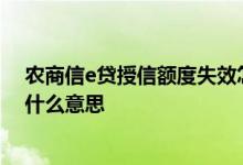 农商信e贷授信额度失效怎么解决 信e贷授信额度已失效是什么意思