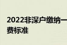 2022非深户缴纳一档社保多少钱 一档社保缴费标准 