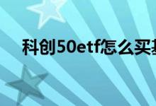 科创50etf怎么买基金 科创50etf怎么买