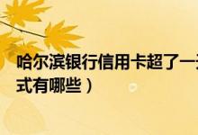 哈尔滨银行信用卡超了一天还款（哈尔滨银行信用卡还款方式有哪些）