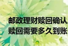 邮政理财赎回确认后多久到账 邮政买的理财赎回需要多久到账