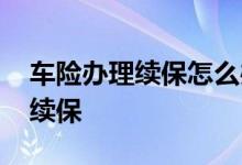 车险办理续保怎么办理 车险一般去哪儿办理续保