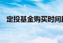 定投基金购买时间段 定投基金怎么选日期
