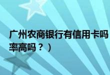 广州农商银行有信用卡吗（广州农商银行信用卡征信了通过率高吗？）