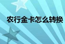 农行金卡怎么转换 农行金钥匙怎么换金卡