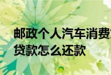 邮政个人汽车消费贷款如何还款 邮政的购车贷款怎么还款