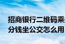招商银行二维码乘坐公交车优惠 招商银行一分钱坐公交怎么用