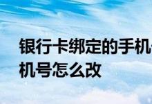 银行卡绑定的手机号怎么改 银行卡绑定的手机号怎么改