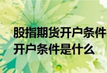 股指期货开户条件哪些是必需的 股指期货的开户条件是什么