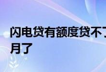 闪电贷有额度贷不了款 闪电贷怎么只能贷6个月了