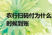 农行扫码付为什么推迟到账 农行扫码付什么时候到账