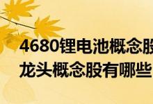 4680锂电池概念股一览2022年4680锂电池龙头概念股有哪些