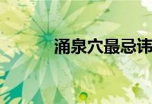 涌泉穴最忌讳什么（涌信金融）