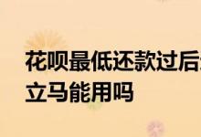 花呗最低还款过后还能用嘛 花呗最低还款后立马能用吗