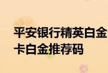 平安银行精英白金卡的额度 求平安银行信用卡白金推荐码