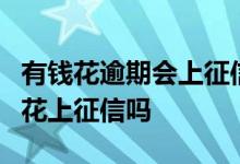 有钱花逾期会上征信吗?2020年 2020年 有钱花上征信吗