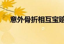 意外骨折相互宝赔付吗 骨折相互宝赔吗