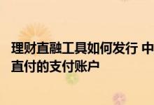 理财直融工具如何发行 中国银行：哪些账户可以设置为理财直付的支付账户