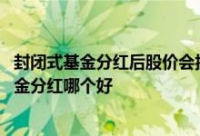 封闭式基金分红后股价会折价吗 封闭式基金红利再投资和现金分红哪个好