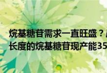 烷基糖苷需求一直旺盛？晨化股份：公司能够生产不同碳链长度的烷基糖苷现产能35000吨/年