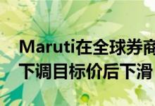 Maruti在全球券商将股票评级下调至卖出并下调目标价后下滑