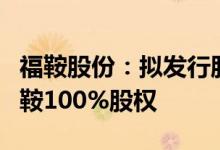 福鞍股份：拟发行股份及支付现金购买天全福鞍100%股权