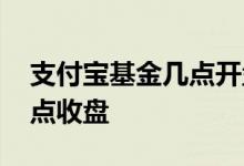 支付宝基金几点开盘 支付宝基金几点开盘几点收盘