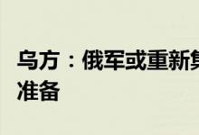 乌方：俄军或重新集结部队为下一阶段攻势做准备